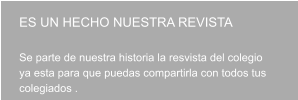 ES UN HECHO NUESTRA REVISTA   Se parte de nuestra historia la resvista del colegio ya esta para que puedas compartirla con todos tus  colegiados .