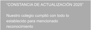 “CONSTANCIA DE ACTUALIZACIÓN 2025”   Nuestro colegio cumplió con todo lo establecido para mencionado reconocimiento