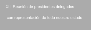 XIII Reunión de presidentes delegados    con representación de todo nuestro estado