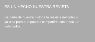 ES UN HECHO NUESTRA REVISTA   Se parte de nuestra historia la resvista del colegio ya esta para que puedas compartirla con todos tus  colegiados .