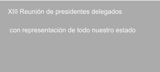 XIII Reunión de presidentes delegados    con representación de todo nuestro estado